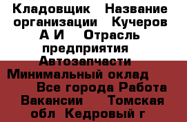 Кладовщик › Название организации ­ Кучеров А.И. › Отрасль предприятия ­ Автозапчасти › Минимальный оклад ­ 24 000 - Все города Работа » Вакансии   . Томская обл.,Кедровый г.